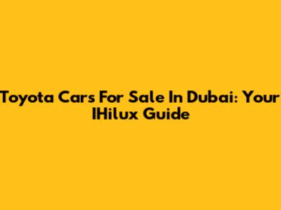 Toyota Cars For Sale In Dubai: Your IHilux Guide