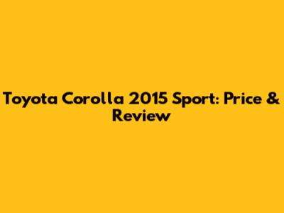Toyota Corolla 2015 Sport: Price & Review