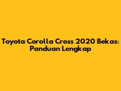 Toyota Corolla Cross 2020 Bekas: Panduan Lengkap