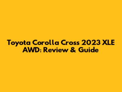 Toyota Corolla Cross 2023 XLE AWD: Review & Guide
