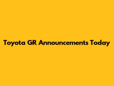 Toyota GR Announcements Today