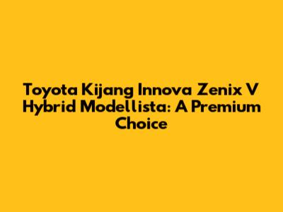 Toyota Kijang Innova Zenix V Hybrid Modellista: A Premium Choice