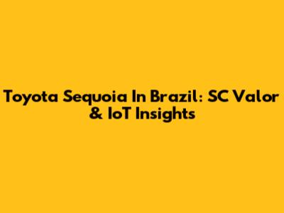 Toyota Sequoia In Brazil: SC Valor & IoT Insights