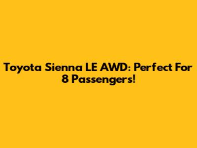 Toyota Sienna LE AWD: Perfect For 8 Passengers!