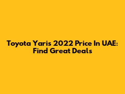 Toyota Yaris 2022 Price In UAE: Find Great Deals