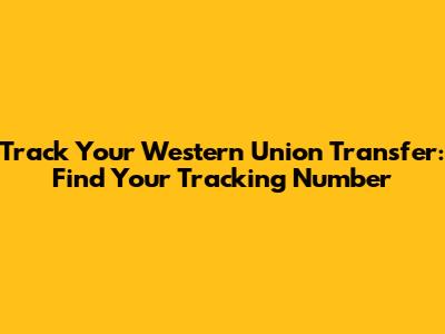 Track Your Western Union Transfer: Find Your Tracking Number