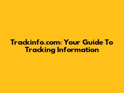 Trackinfo.com: Your Guide To Tracking Information