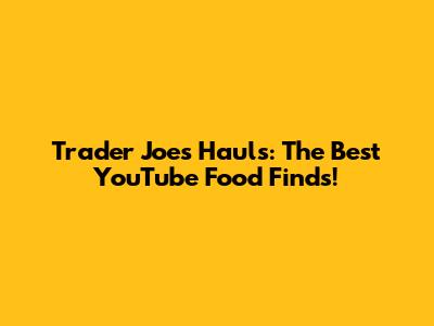 Trader Joe's Hauls: The Best YouTube Food Finds!