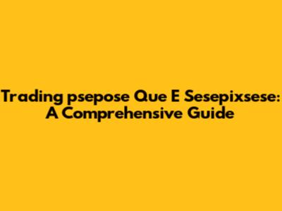 Trading 'psepose Que E Sesepixsese': A Comprehensive Guide