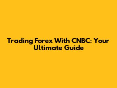 Trading Forex With CNBC: Your Ultimate Guide