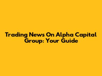 Trading News On Alpha Capital Group: Your Guide