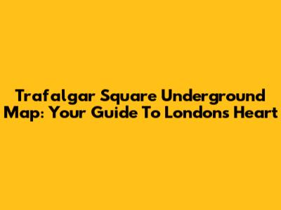 Trafalgar Square Underground Map: Your Guide To London's Heart