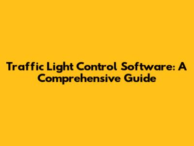 Traffic Light Control Software: A Comprehensive Guide