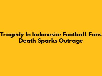 Tragedy In Indonesia: Football Fan's Death Sparks Outrage