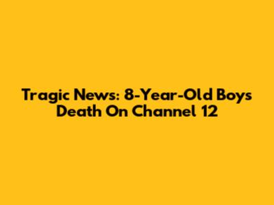 Tragic News: 8-Year-Old Boy's Death On Channel 12