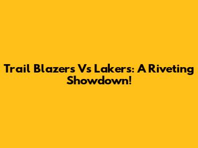 Trail Blazers Vs Lakers: A Riveting Showdown!