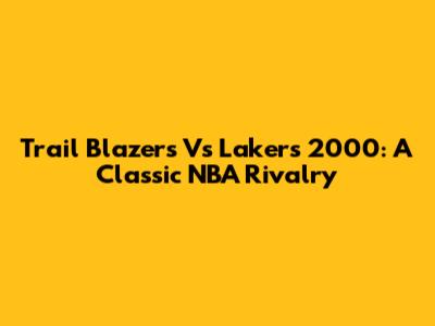 Trail Blazers Vs Lakers 2000: A Classic NBA Rivalry
