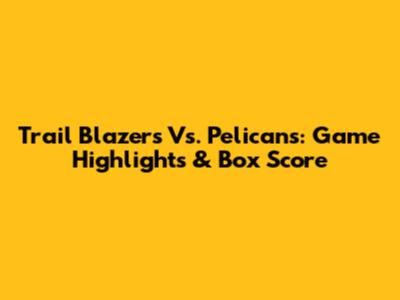 Trail Blazers Vs. Pelicans: Game Highlights & Box Score