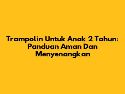 Trampolin Untuk Anak 2 Tahun: Panduan Aman Dan Menyenangkan