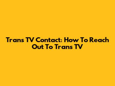 Trans TV Contact: How To Reach Out To Trans TV