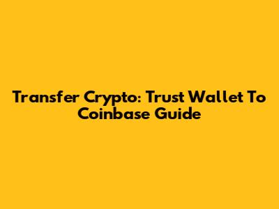 Transfer Crypto: Trust Wallet To Coinbase Guide