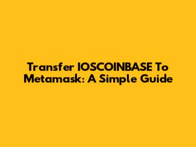 Transfer IOSCOINBASE To Metamask: A Simple Guide