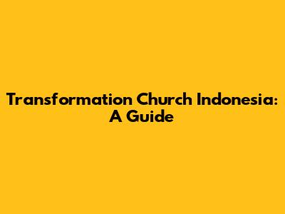 Transformation Church Indonesia: A Guide