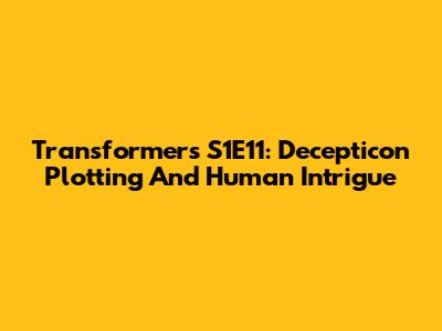 Transformers S1E11: Decepticon Plotting And Human Intrigue