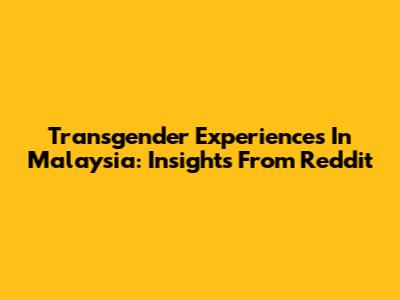 Transgender Experiences In Malaysia: Insights From Reddit