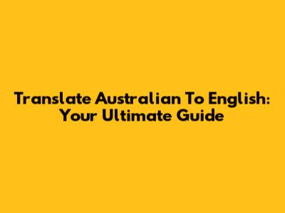 Translate Australian To English: Your Ultimate Guide