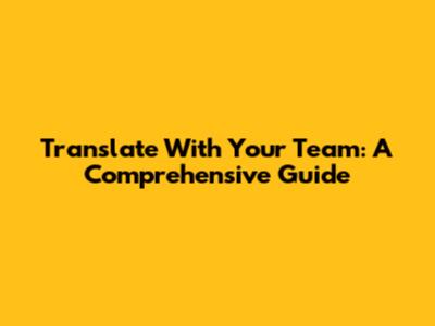 Translate With Your Team: A Comprehensive Guide