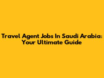 Travel Agent Jobs In Saudi Arabia: Your Ultimate Guide