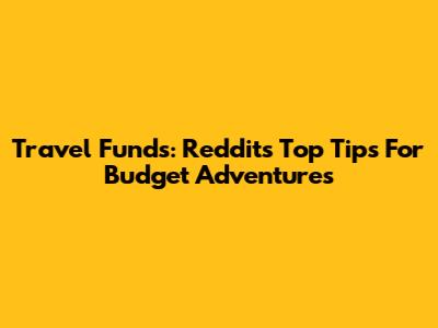 Travel Funds: Reddit's Top Tips For Budget Adventures