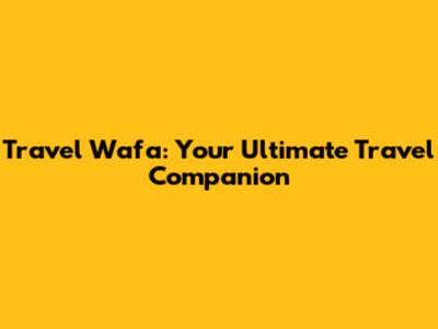 Travel Wafa: Your Ultimate Travel Companion