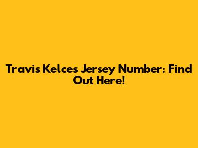 Travis Kelce's Jersey Number: Find Out Here!