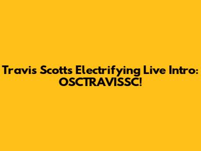 Travis Scott's Electrifying Live Intro: OSCTRAVISSC!