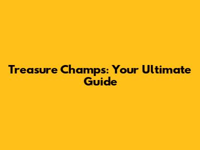 Treasure Champs: Your Ultimate Guide
