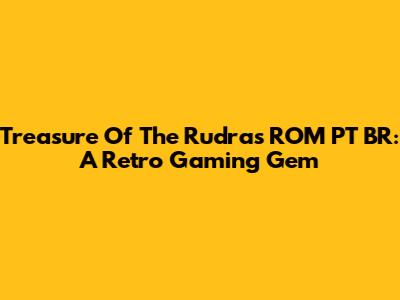 Treasure Of The Rudras ROM PT BR: A Retro Gaming Gem