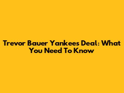 Trevor Bauer Yankees Deal: What You Need To Know