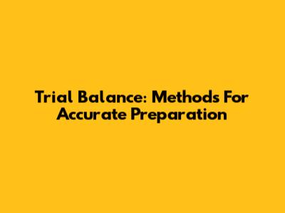 Trial Balance: Methods For Accurate Preparation