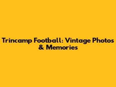 Trincamp Football: Vintage Photos & Memories