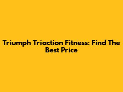 Triumph Triaction Fitness: Find The Best Price