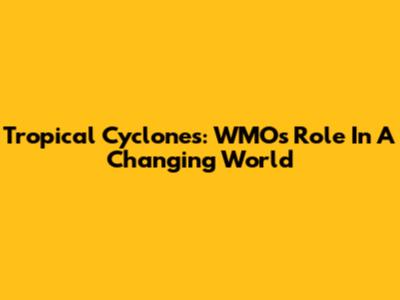 Tropical Cyclones: WMO's Role In A Changing World