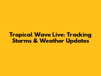 Tropical Wave Live: Tracking Storms & Weather Updates