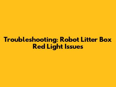 Troubleshooting: Robot Litter Box Red Light Issues