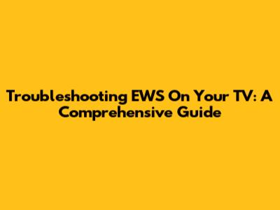 Troubleshooting EWS On Your TV: A Comprehensive Guide