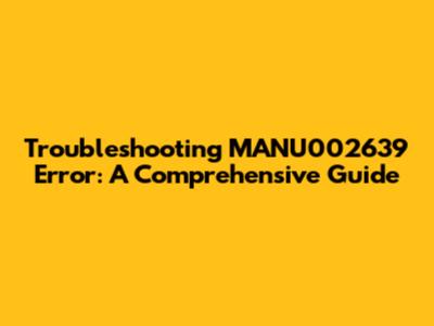 Troubleshooting MANU002639 Error: A Comprehensive Guide