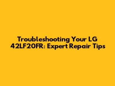 Troubleshooting Your LG 42LF20FR: Expert Repair Tips