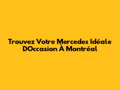 Trouvez Votre Mercedes Idéale D'Occasion À Montréal