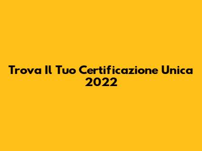Trova Il Tuo Certificazione Unica 2022